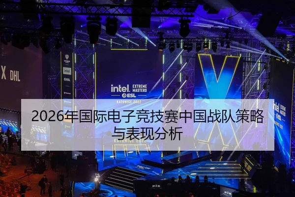 2026年国际电子竞技赛中国战队策略与表现分析