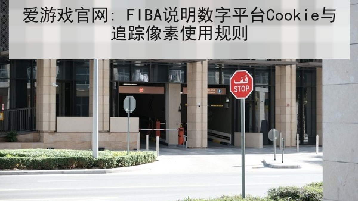 爱游戏官网: FIBA说明数字平台Cookie与追踪像素使用规则 爱游戏官网: FIBA说明数字平台Cookie与追踪像素使用规则