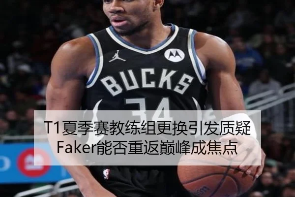 T1夏季赛教练组更换引发质疑 Faker能否重返巅峰成焦点