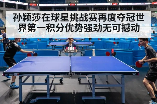 孙颖莎在球星挑战赛再度夺冠世界第一积分优势强劲无可撼动