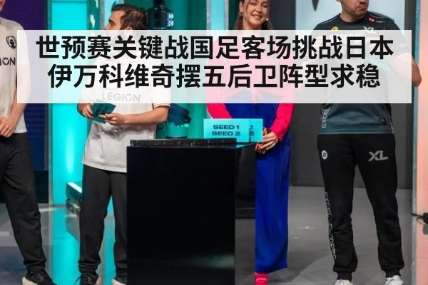 世预赛关键战国足客场挑战日本伊万科维奇摆五后卫阵型求稳